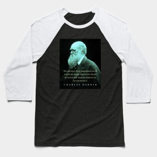 Charles Darwin portrait and quote: We are not here concerned with hopes or fears only with truth as far as our reason permits us to discover it. Baseball T-Shirt